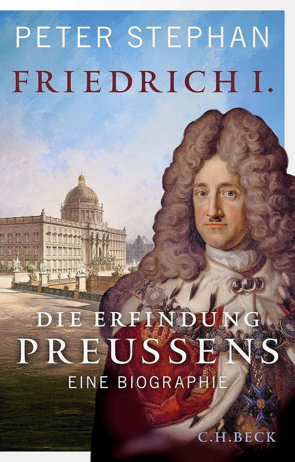 Peter Stephan: „Friedrich I.“ Die Erfindung Preußens. Eine Biographie.