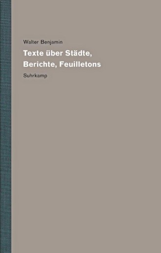 Walter Benjamin: „Texte über Städte, Berichte, Feuilletons“. Werke und Nachlaß. Kritische Gesamtausgabe Bd. 14.